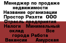 Менеджер по продаже недвижимости › Название организации ­ Простор-Риэлти, ООО › Отрасль предприятия ­ Налоги › Минимальный оклад ­ 150 000 - Все города Работа » Вакансии   . Амурская обл.,Благовещенск г.